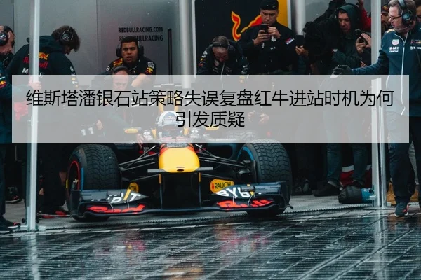 维斯塔潘银石站策略失误复盘红牛进站时机为何引发质疑